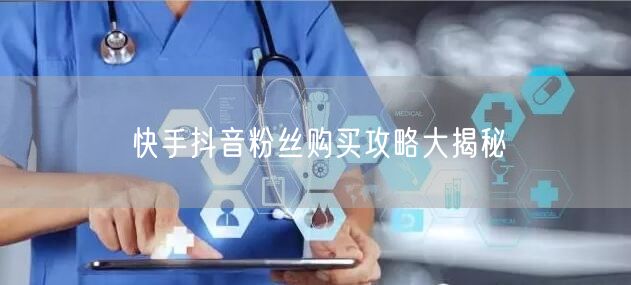 快手抖音粉丝购买攻略大揭秘