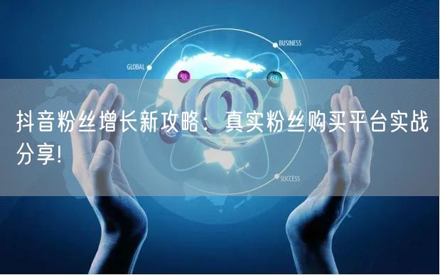 抖音粉丝增长新攻略：真实粉丝购买平台实战分享!