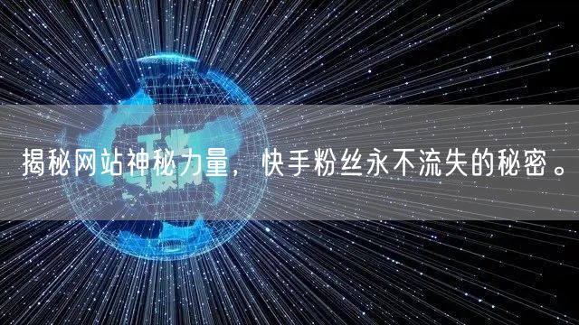 揭秘网站神秘力量，快手粉丝永不流失的秘密。