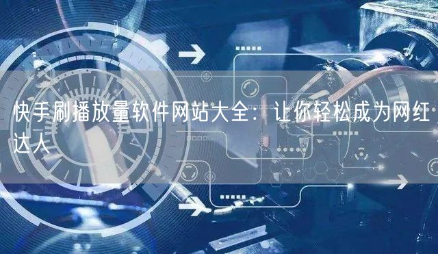 快手刷播放量软件网站大全：让你轻松成为网红达人