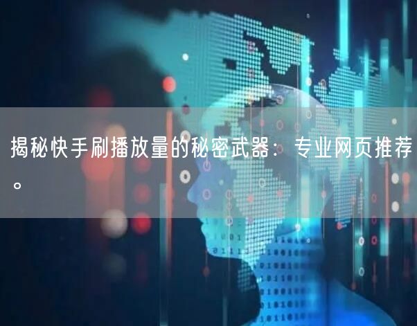 揭秘快手刷播放量的秘密武器：专业网页推荐。