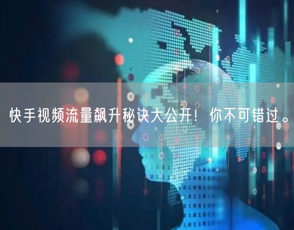 快手视频流量飙升秘诀大公开！你不可错过。