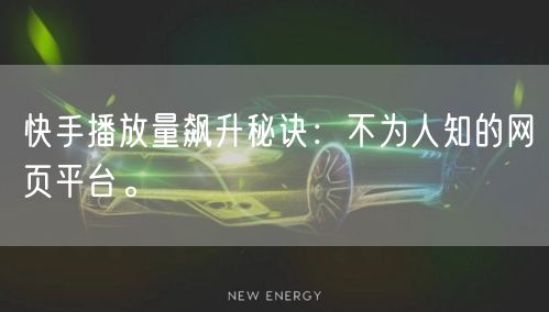 快手播放量飙升秘诀：不为人知的网页平台。