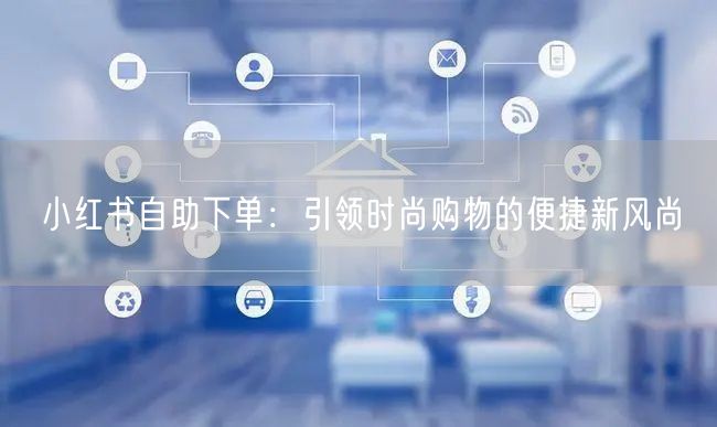 小红书自助下单：引领时尚购物的便捷新风尚