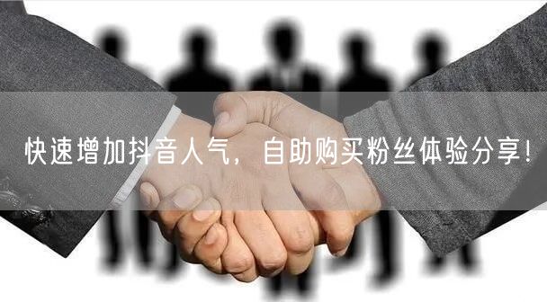 快速增加抖音人气，自助购买粉丝体验分享！