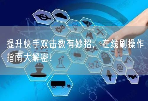提升快手双击数有妙招，在线刷操作指南大解密！