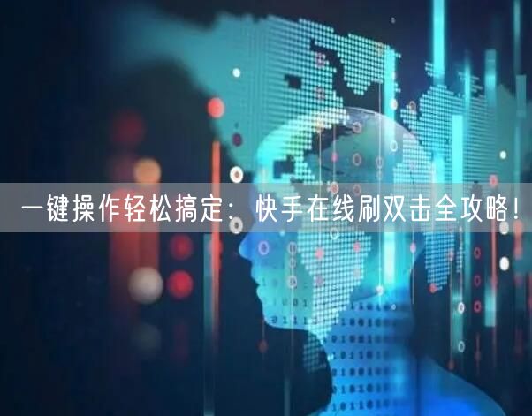 一键操作轻松搞定：快手在线刷双击全攻略！