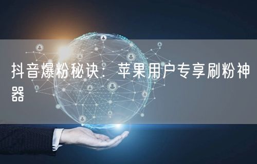 抖音爆粉秘诀：苹果用户专享刷粉神器
