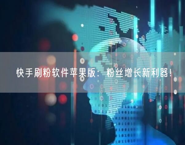 快手刷粉软件苹果版：粉丝增长新利器！