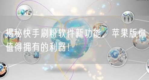 揭秘快手刷粉软件新功能，苹果版你值得拥有的利器！