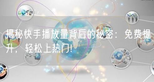 揭秘快手播放量背后的秘密：免费提升，轻松上热门!