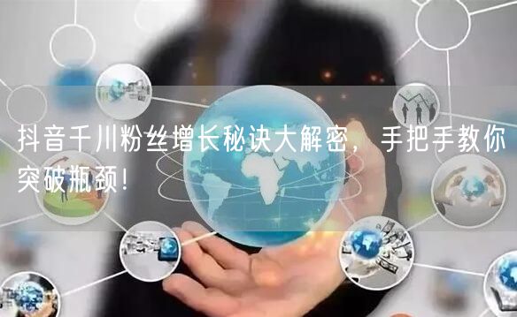 抖音千川粉丝增长秘诀大解密，手把手教你突破瓶颈！