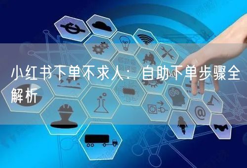 小红书下单不求人：自助下单步骤全解析