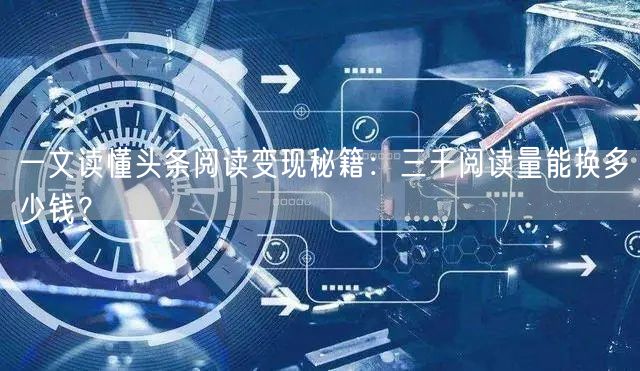 一文读懂头条阅读变现秘籍：三千阅读量能换多少钱？