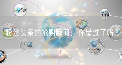 粉丝头条的抢购瞬间，你错过了吗？