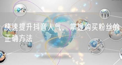 快速提升抖音人气，掌握购买粉丝的正确方法