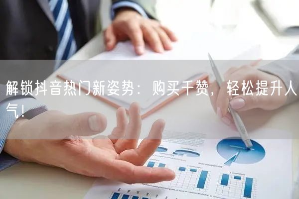 解锁抖音热门新姿势：购买千赞，轻松提升人气！