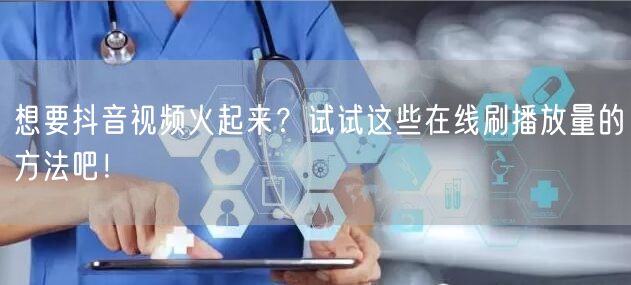 想要抖音视频火起来？试试这些在线刷播放量的方法吧！