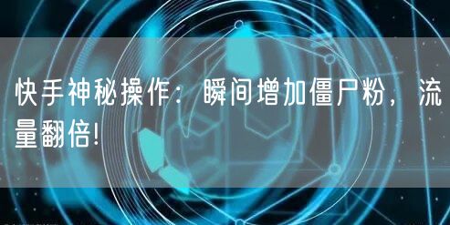 快手神秘操作：瞬间增加僵尸粉，流量翻倍!