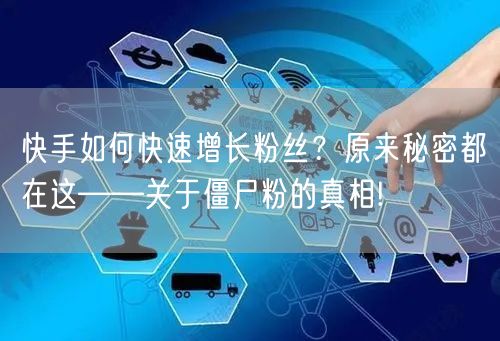 快手如何快速增长粉丝？原来秘密都在这——关于僵尸粉的真相!