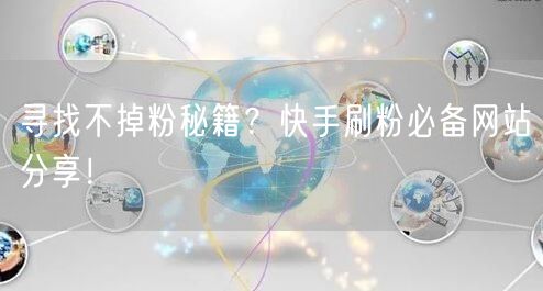 寻找不掉粉秘籍？快手刷粉必备网站分享！