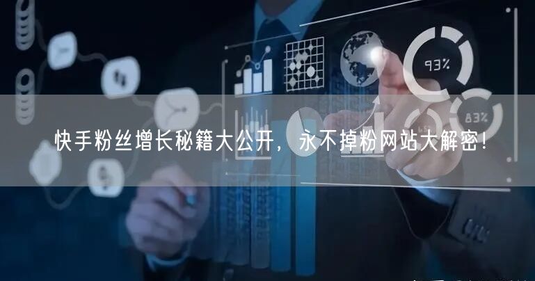 快手粉丝增长秘籍大公开，永不掉粉网站大解密！
