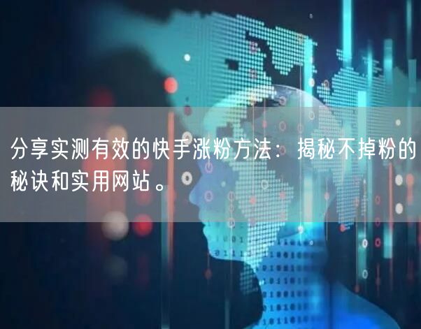 分享实测有效的快手涨粉方法：揭秘不掉粉的秘诀和实用网站。