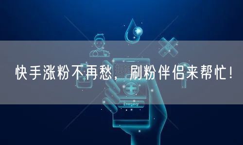 快手涨粉不再愁，刷粉伴侣来帮忙！