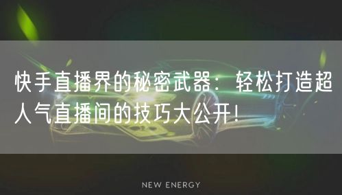 快手直播界的秘密武器：轻松打造超人气直播间的技巧大公开！