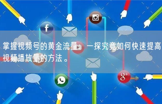 掌握视频号的黄金流量：一探究竟如何快速提高视频播放量的方法。