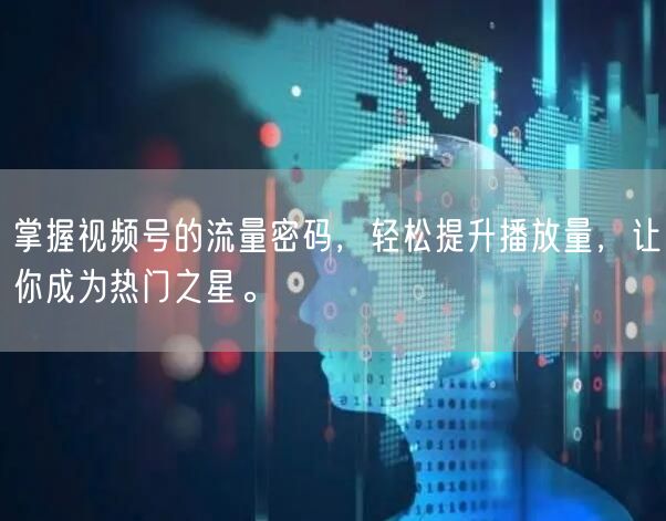 掌握视频号的流量密码，轻松提升播放量，让你成为热门之星。