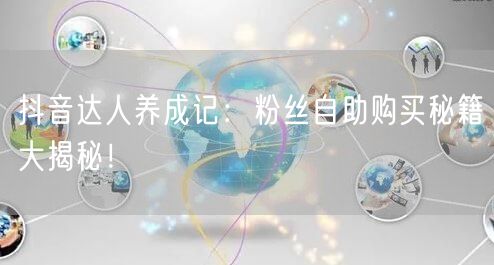 抖音达人养成记：粉丝自助购买秘籍大揭秘！