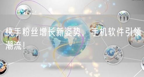 快手粉丝增长新姿势，手机软件引领潮流！