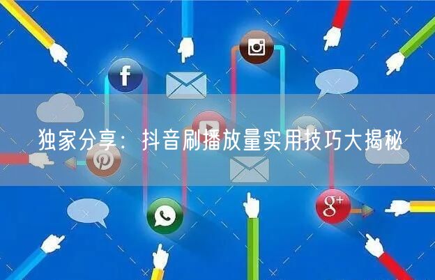 独家分享：抖音刷播放量实用技巧大揭秘