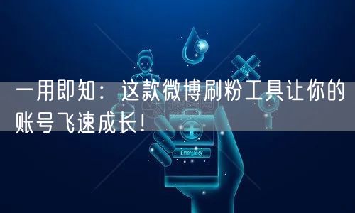 一用即知：这款微博刷粉工具让你的账号飞速成长！