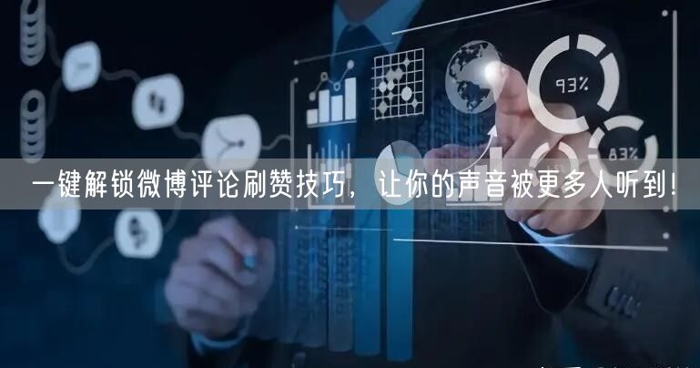 一键解锁微博评论刷赞技巧，让你的声音被更多人听到！