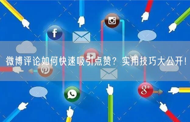 微博评论如何快速吸引点赞？实用技巧大公开！