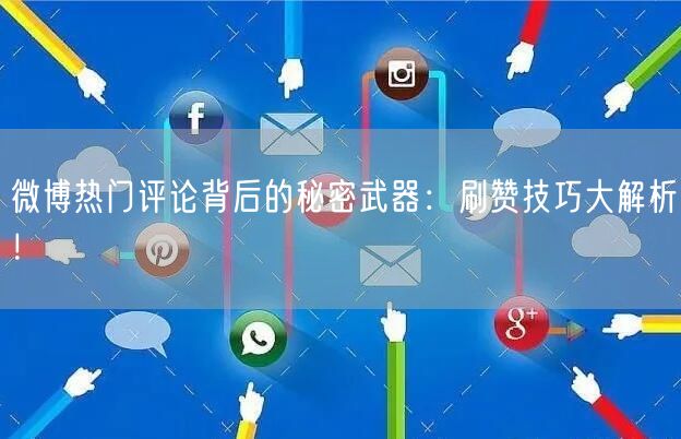 微博热门评论背后的秘密武器：刷赞技巧大解析！