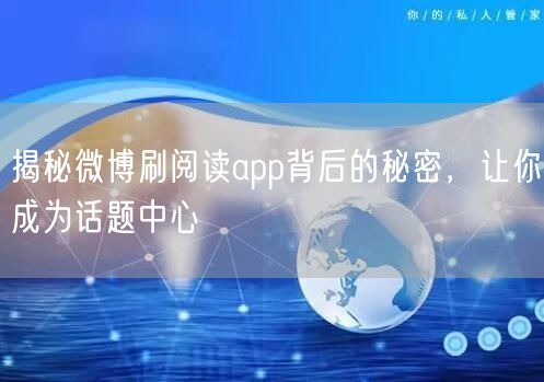 揭秘微博刷阅读app背后的秘密，让你成为话题中心