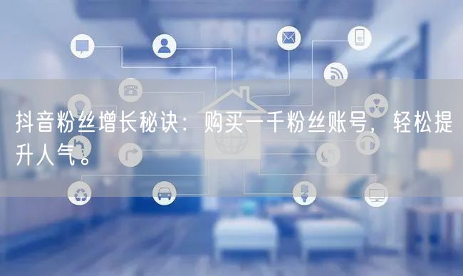 抖音粉丝增长秘诀：购买一千粉丝账号，轻松提升人气。