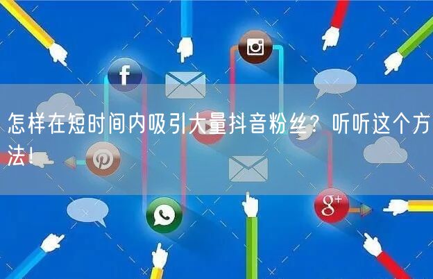 怎样在短时间内吸引大量抖音粉丝？听听这个方法！