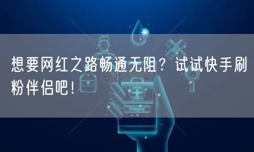 想要网红之路畅通无阻？试试快手刷粉伴侣吧！