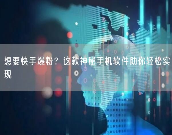 想要快手爆粉？这款神秘手机软件助你轻松实现