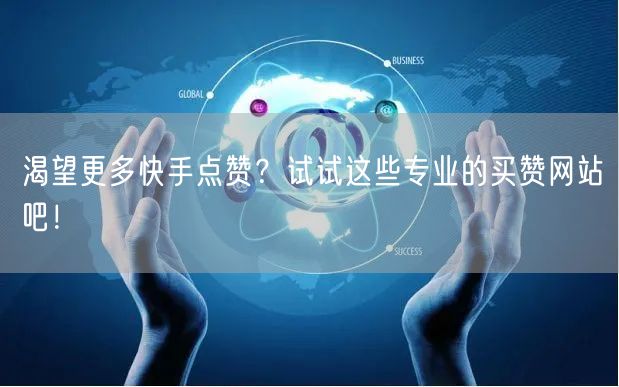 渴望更多快手点赞？试试这些专业的买赞网站吧！