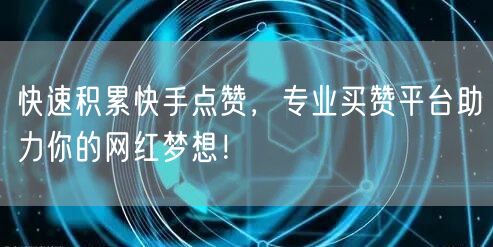 快速积累快手点赞，专业买赞平台助力你的网红梦想！