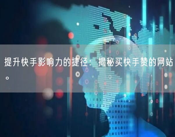 提升快手影响力的捷径：揭秘买快手赞的网站。