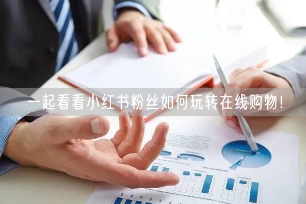 一起看看小红书粉丝如何玩转在线购物！