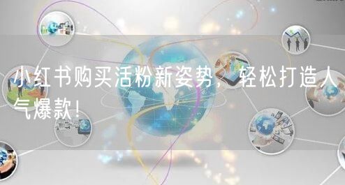 小红书购买活粉新姿势，轻松打造人气爆款！