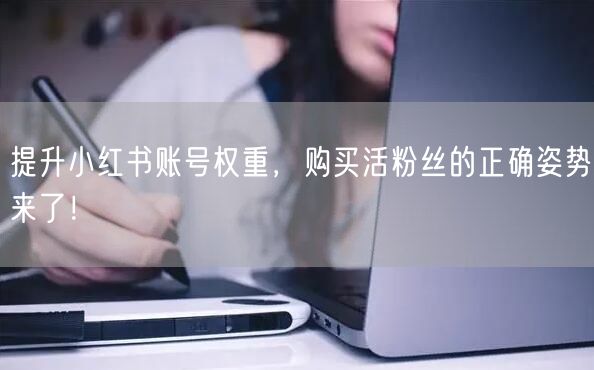 提升小红书账号权重，购买活粉丝的正确姿势来了！