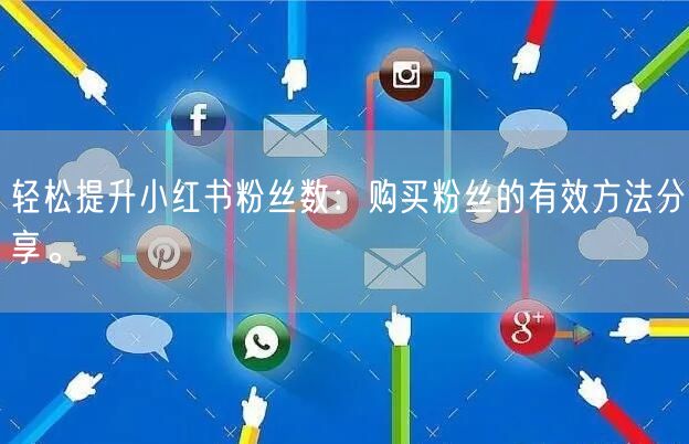 轻松提升小红书粉丝数：购买粉丝的有效方法分享。